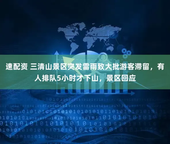 速配资 三清山景区突发雷雨致大批游客滞留，有人排队5小时才下山，景区回应