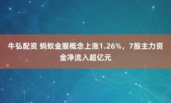 牛弘配资 蚂蚁金服概念上涨1.26%，7股主力资金净流入超亿元