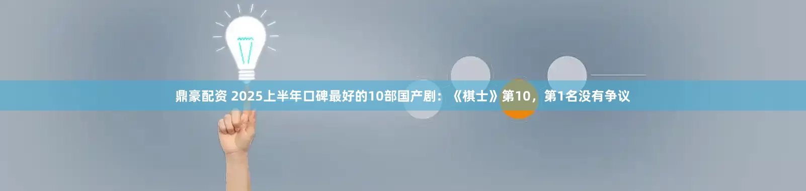 鼎豪配资 2025上半年口碑最好的10部国产剧：《棋士》第10，第1名没有争议