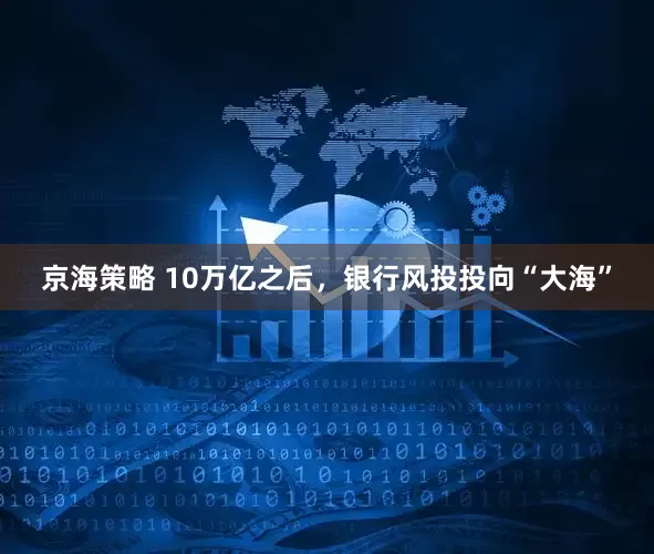 京海策略 10万亿之后，银行风投投向“大海”